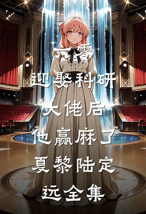 六零：迎娶科研大佬后，他赢麻了夏黎陆定远 全集