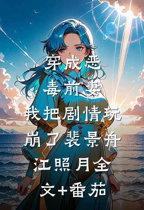 穿成恶毒前妻，我把剧情玩崩了裴景舟江照月全文+番茄