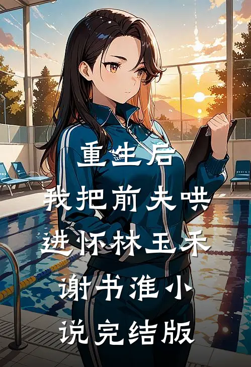 重生后，我把前夫哄进怀林玉禾谢书淮小说完结版