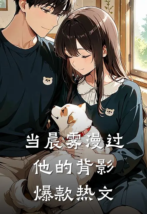 当晨雾漫过他的背影爆款热文
