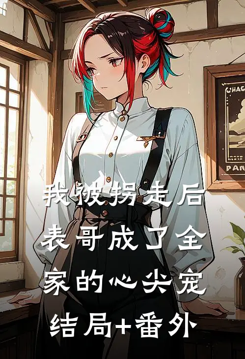 我被拐走后，表哥成了全家的心尖宠结局+番外