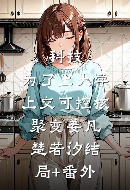 科技：为了上大学，上交可控核聚变姜凡楚若汐结局+番外