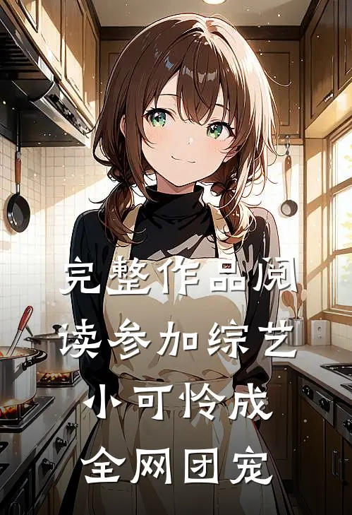 完整作品阅读参加综艺：小可怜成全网团宠