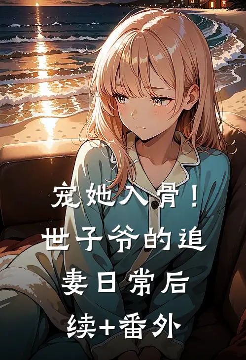 宠她入骨！世子爷的追妻日常后续+番外