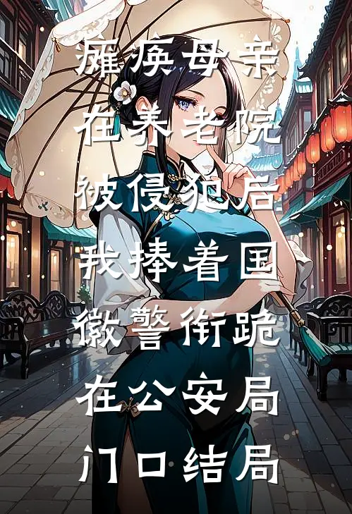 瘫痪母亲在养老院被侵犯后，我捧着国徽警衔跪在公安局门口结局