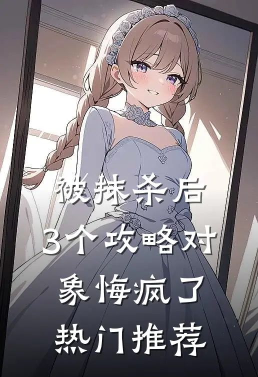被抹杀后，3个攻略对象悔疯了热门推荐