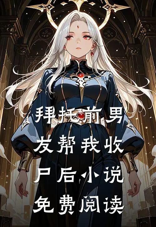 拜托前男友帮我收尸后小说免费阅读