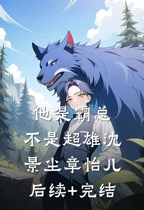 他是霸总，不是超雄沈景尘章怡儿后续+完结