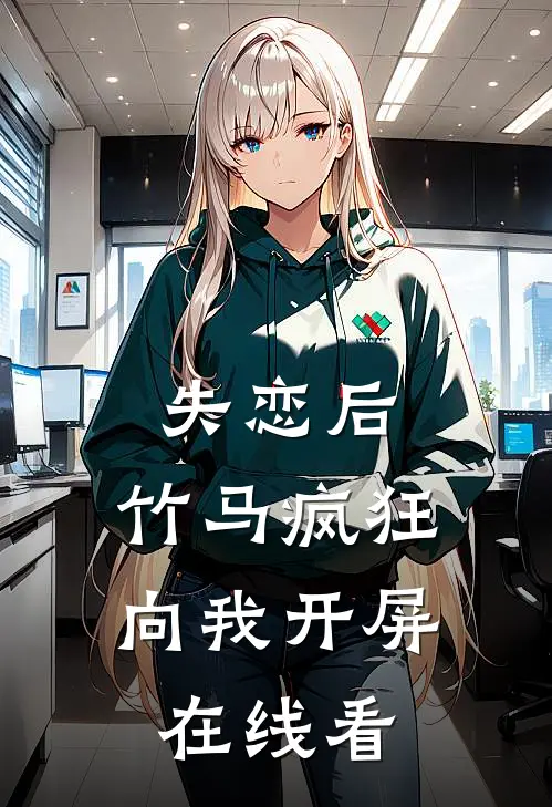 失恋后，竹马疯狂向我开屏在线看