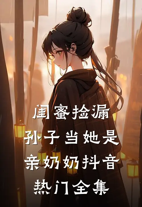 闺蜜捡漏，孙子当她是亲奶奶抖音热门 全集