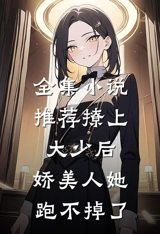 全集小说推荐撩上大少后，娇美人她跑不掉了