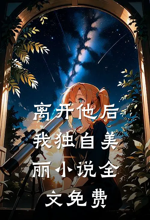 离开他后，我独自美丽小说全文免费
