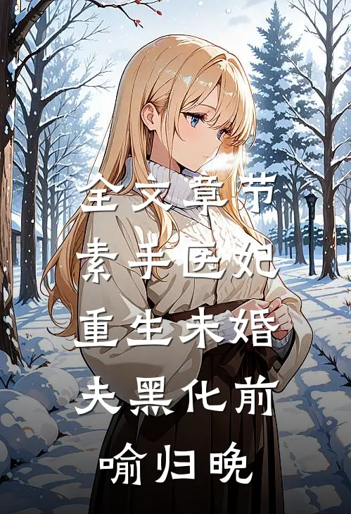全文章节素手医妃:重生未婚夫黑化前 喻归晚