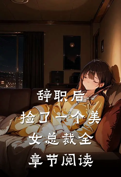 辞职后，捡了一个美女总裁全章节阅读