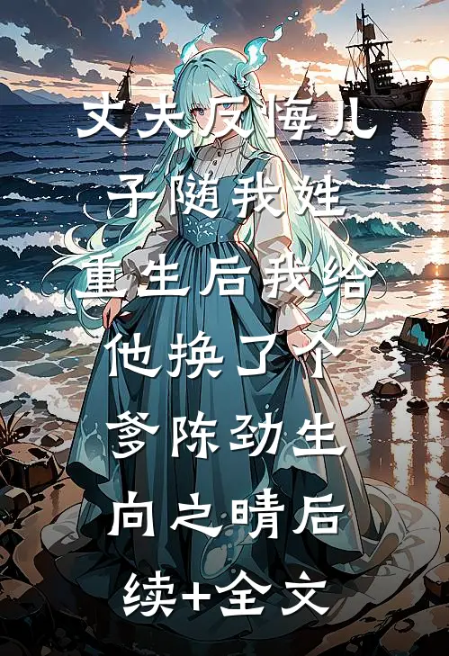 丈夫反悔儿子随我姓，重生后我给他换了个爹陈劲生向之晴后续+全文