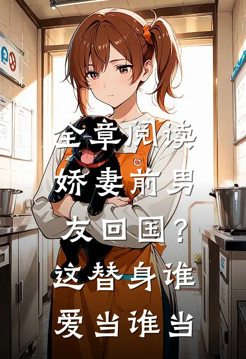 全章阅读娇妻前男友回国？这替身谁爱当谁当