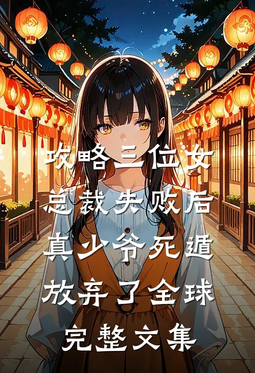 攻略三位女总裁失败后，真少爷死遁放弃了全球完整文集