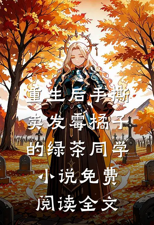 重生后手撕卖发霉橘子的绿茶同学小说免费阅读全文