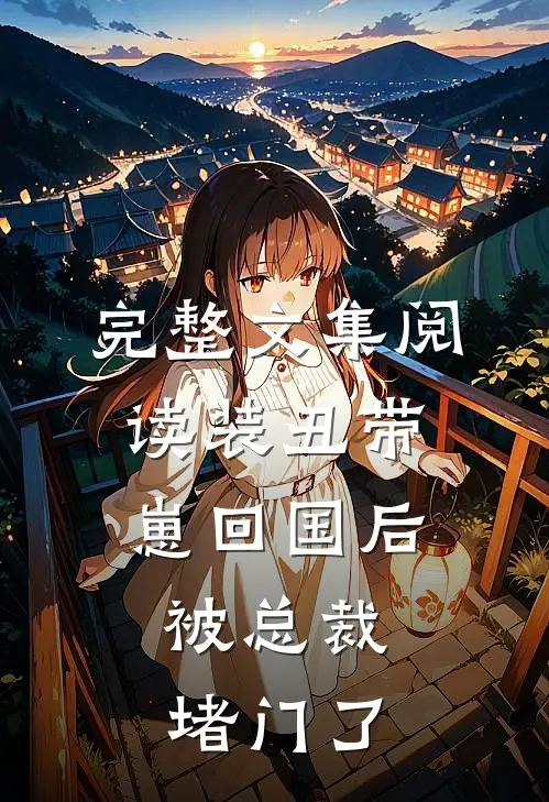 完整文集阅读装丑带崽回国后，被总裁堵门了