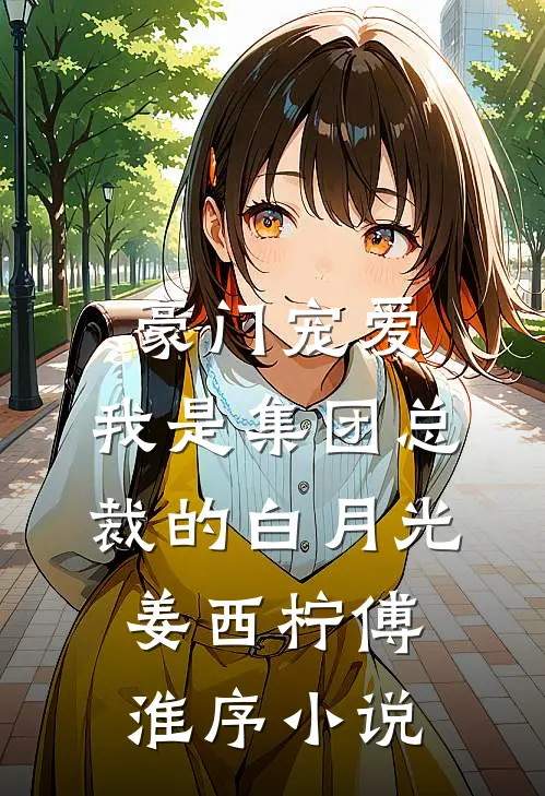 豪门宠爱：我是集团总裁的白月光姜西柠傅淮序小说