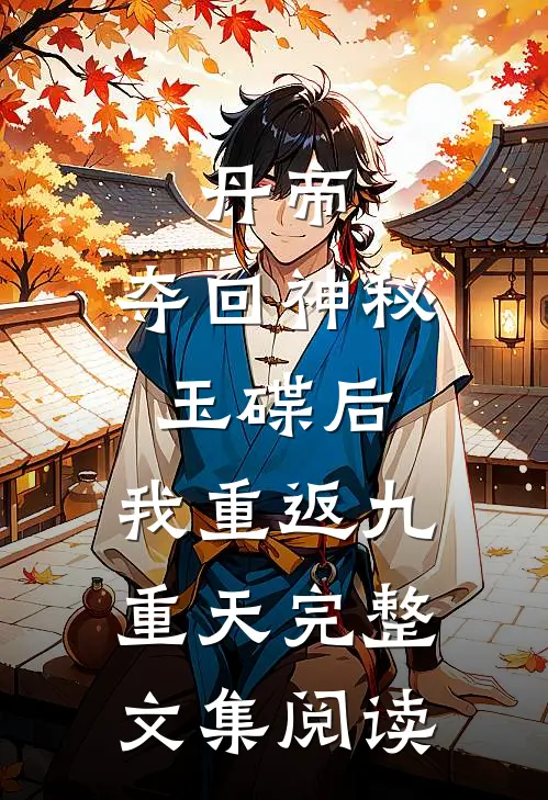丹帝：夺回神秘玉碟后，我重返九重天完整文集阅读