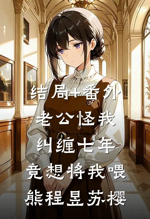 结局+番外老公怪我纠缠七年，竟想将我喂熊程昱苏樱