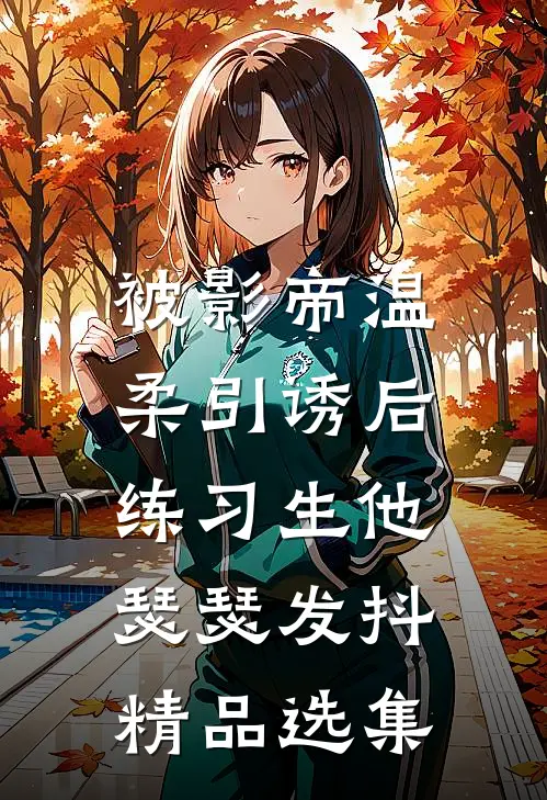 被影帝温柔引诱后，练习生他瑟瑟发抖精品选集