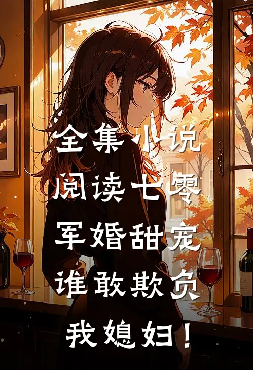 全集小说阅读七零军婚甜宠：谁敢欺负我媳妇！