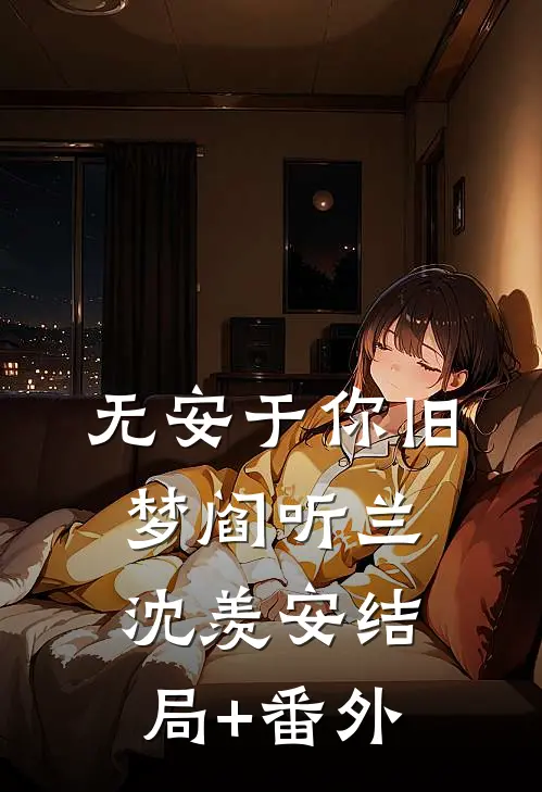 无安于你旧梦阎听兰沈羡安结局+番外