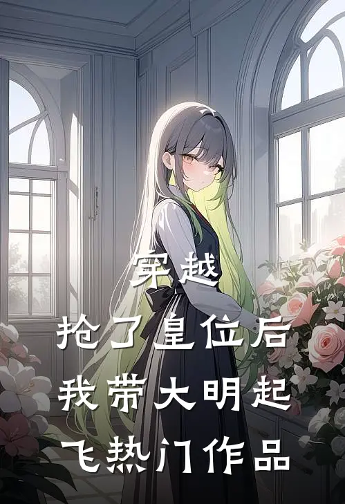 穿越：抢了皇位后，我带大明起飞热门作品