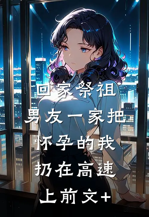 回家祭祖，男友一家把怀孕的我扔在高速上前文+
