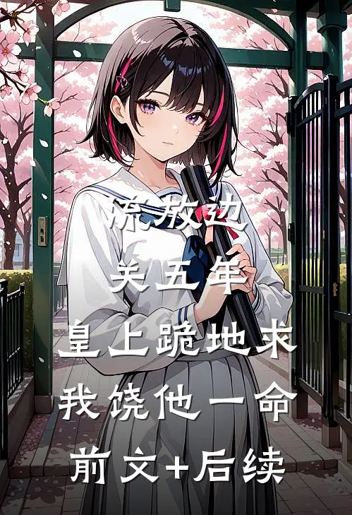 流放边关五年，皇上跪地求我饶他一命前文+后续