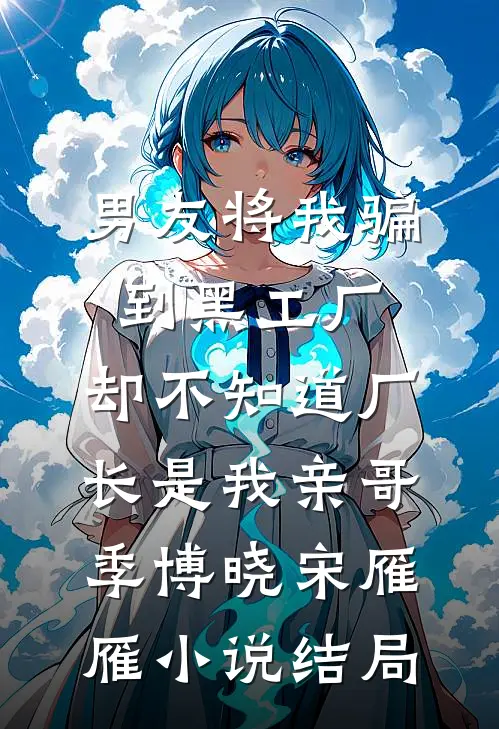 男友将我骗到黑工厂，却不知道厂长是我亲哥季博晓宋雁雁小说结局