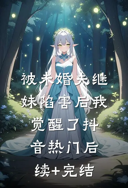 被未婚夫继妹陷害后我觉醒了抖音热门后续+完结