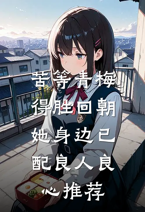 苦等青梅得胜回朝，她身边已配良人良心推荐