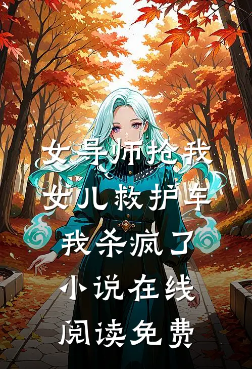 女导师抢我女儿救护车，我杀疯了小说在线阅读免费