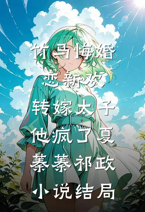 竹马悔婚恋新欢，转嫁太子他疯了夏蓁蓁祁政小说结局