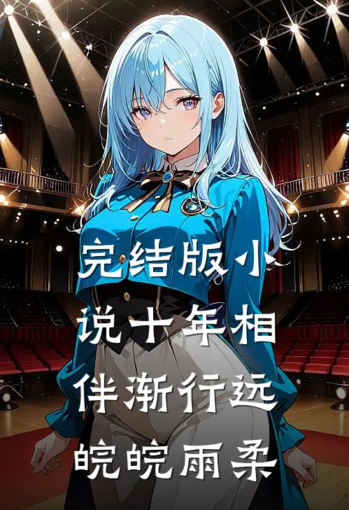 完结版小说十年相伴渐行远皖皖雨柔
