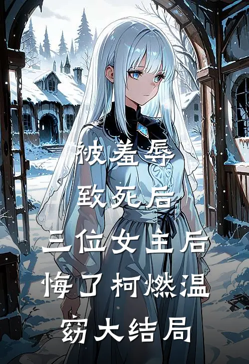 被羞辱致死后，三位女主后悔了柯燃温窈大结局