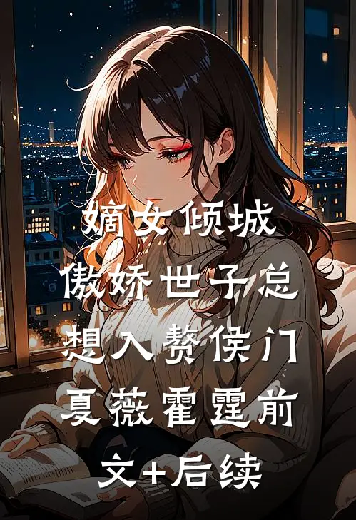 嫡女倾城，傲娇世子总想入赘侯门夏薇霍霆前文+后续