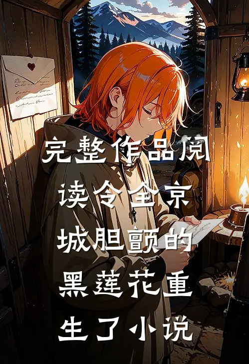 完整作品阅读令全京城胆颤的黑莲花重生了 小说