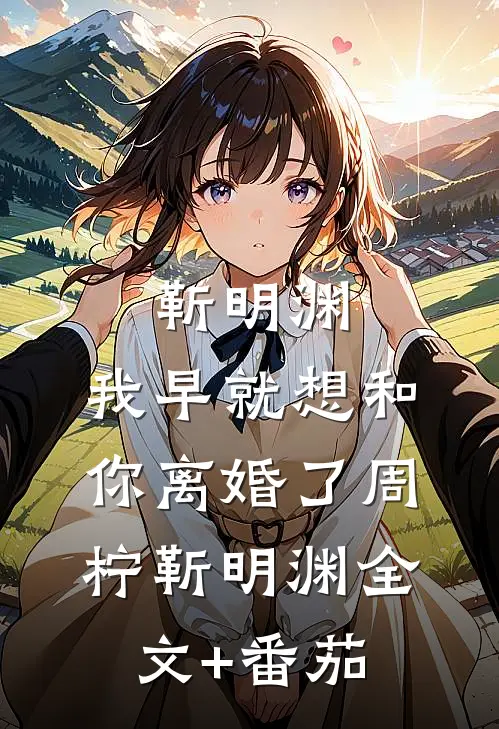 靳明渊，我早就想和你离婚了周柠靳明渊全文+番茄