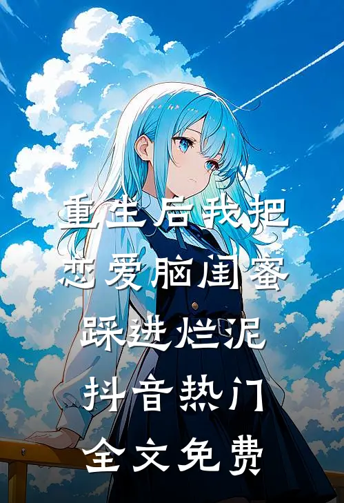 重生后我把恋爱脑闺蜜踩进烂泥抖音热门全文免费
