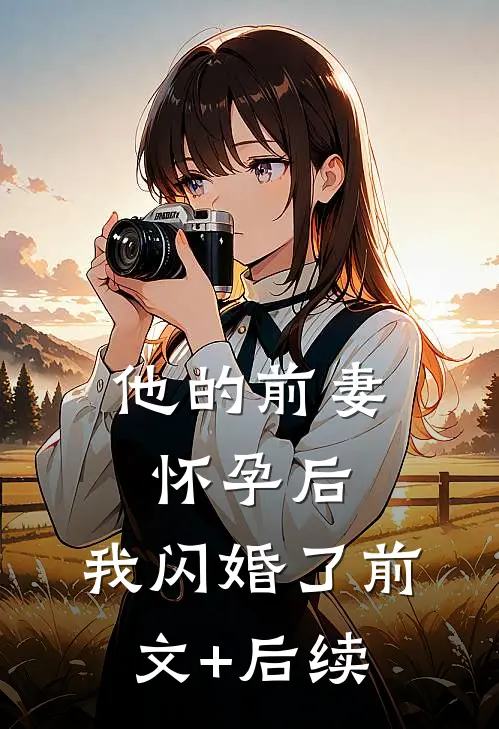 他的前妻怀孕后，我闪婚了前文+后续