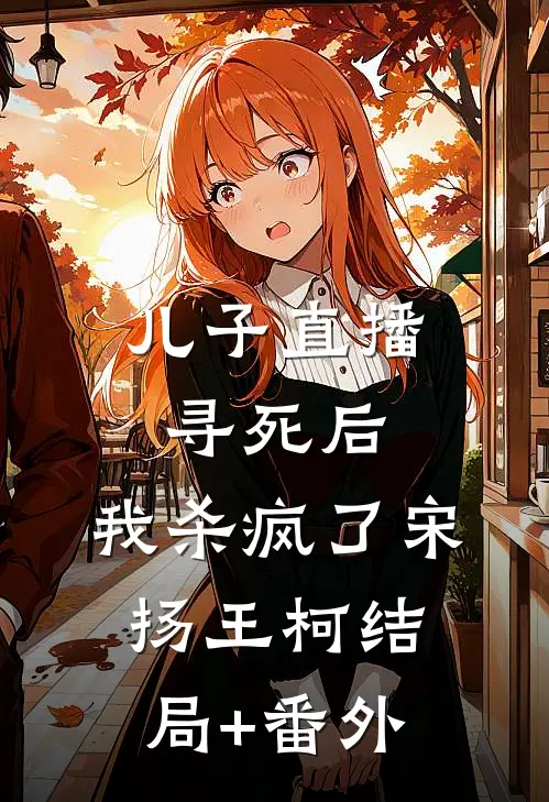 儿子直播寻死后，我杀疯了宋扬王柯结局+番外