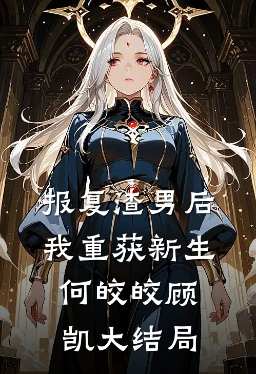 报复渣男后，我重获新生何皎皎顾凯大结局