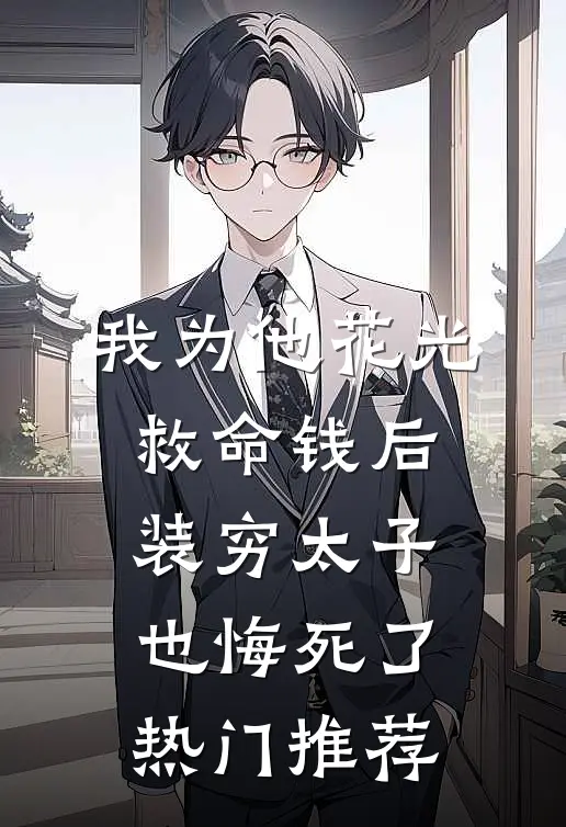 我为他花光救命钱后，装穷太子也悔死了热门推荐
