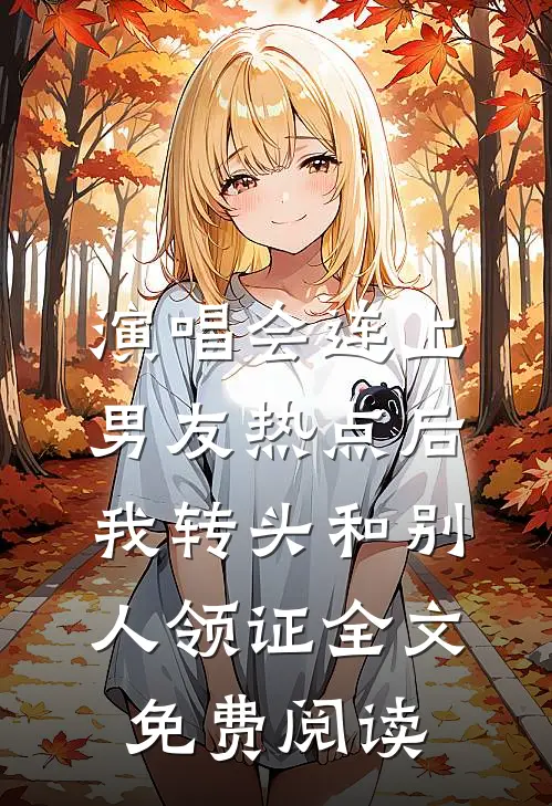演唱会连上男友热点后，我转头和别人领证全文免费阅读