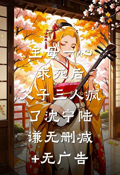 主母一心求死后，父子三人疯了沈宁陆谦无删减+无广告