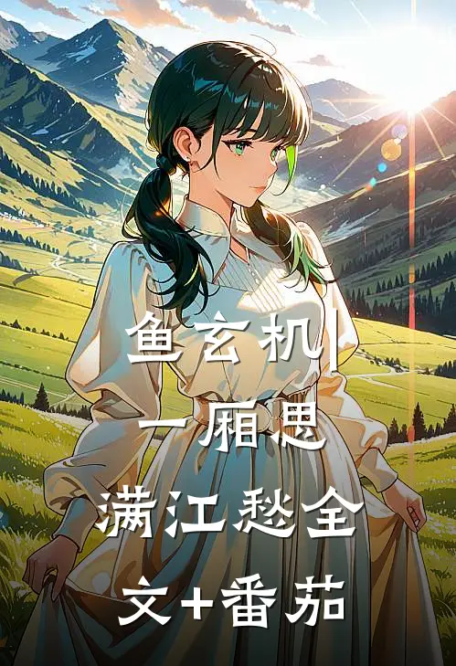 鱼玄机 | 一厢思，满江愁全文+番茄